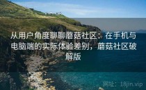 从用户角度聊聊蘑菇社区：在手机与电脑端的实际体验差别，蘑菇社区破解版