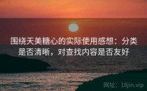 围绕天美糖心的实际使用感想：分类是否清晰，对查找内容是否友好