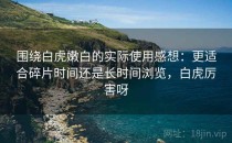 围绕白虎嫩白的实际使用感想：更适合碎片时间还是长时间浏览，白虎厉害呀