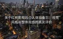 关于红桃影视的个人体验备忘：视觉风格与整体观感的真实评价