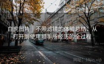 白虎图片｜不带滤镜的体验总结：从打开到使用顺手所经历的全过程