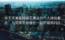 关于天美蜜桃麻花果冻的个人体验备忘：与同类平台放在一起的直观对比