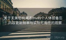 关于天美密桃果冻mv的个人体验备忘：内容更新频率与实际可用性的观察