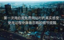 第一次用白虎免费网站时的真实感受：使用过程中容易忽略的细节提醒