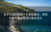 关于红桃视频的个人体验备忘：视觉风格与整体观感的真实评价