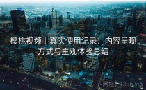 樱桃视频｜真实使用记录：内容呈现方式与主观体验总结