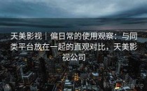 天美影视｜偏日常的使用观察：与同类平台放在一起的直观对比，天美影视公司