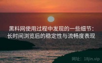 黑料网使用过程中发现的一些细节：长时间浏览后的稳定性与流畅度表现