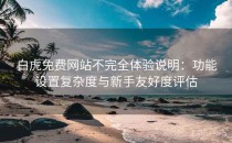 白虎免费网站不完全体验说明：功能设置复杂度与新手友好度评估