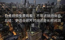 白虎视频免费观看｜不带滤镜的体验总结：更适合碎片时间还是长时间浏览