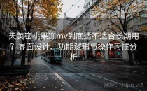 天美密桃果冻mv到底适不适合长期用？界面设计、功能逻辑与操作习惯分析