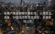 从用户角度聊聊天美影视：分类是否清晰，对查找内容是否友好，天美影视公司