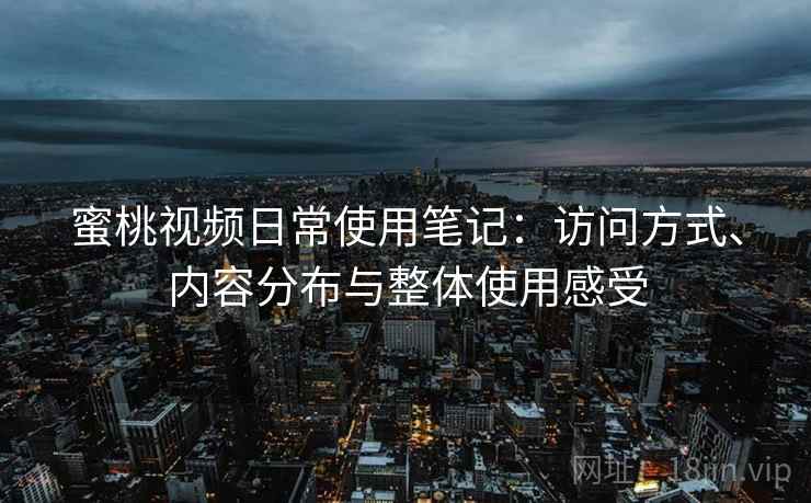 蜜桃视频日常使用笔记：访问方式、内容分布与整体使用感受  第1张