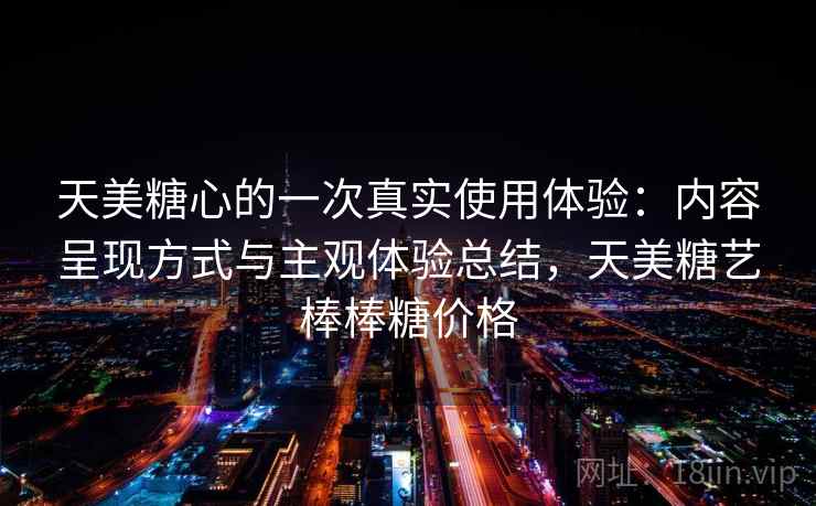 天美糖心的一次真实使用体验：内容呈现方式与主观体验总结，天美糖艺棒棒糖价格  第2张