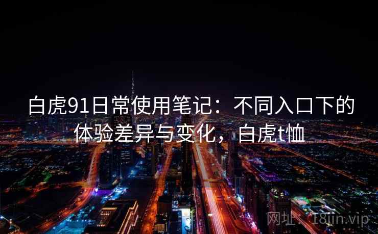 白虎91日常使用笔记：不同入口下的体验差异与变化，白虎t恤  第2张
