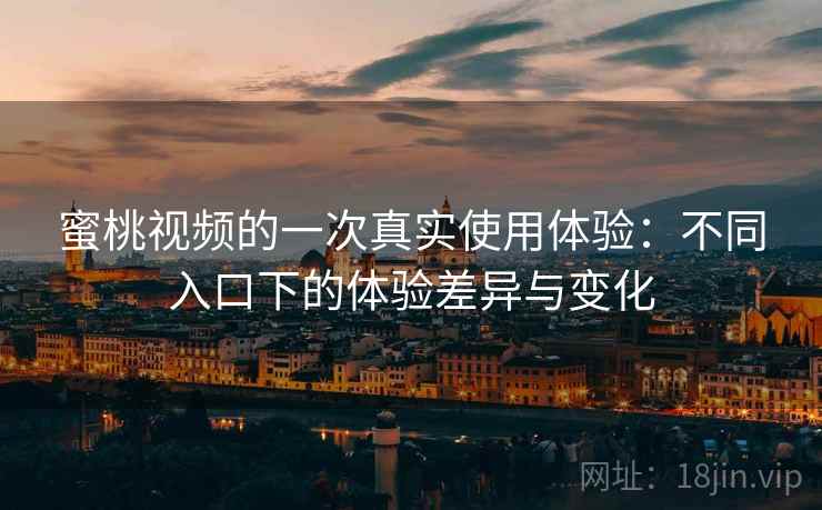 蜜桃视频的一次真实使用体验：不同入口下的体验差异与变化  第2张