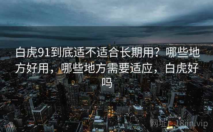 白虎91到底适不适合长期用？哪些地方好用，哪些地方需要适应，白虎好吗  第2张