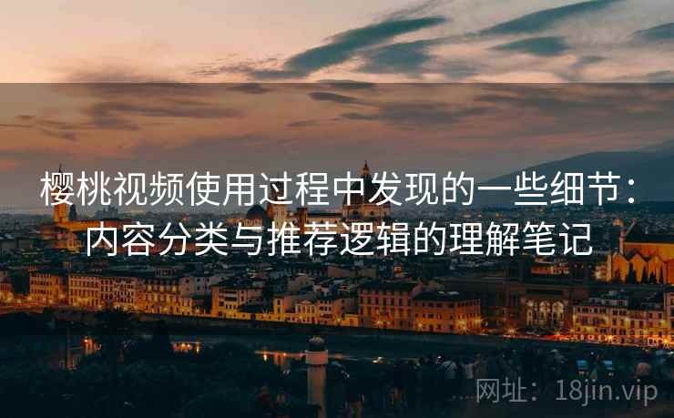 樱桃视频使用过程中发现的一些细节：内容分类与推荐逻辑的理解笔记  第2张