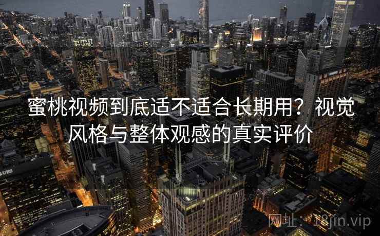 蜜桃视频到底适不适合长期用？视觉风格与整体观感的真实评价  第2张