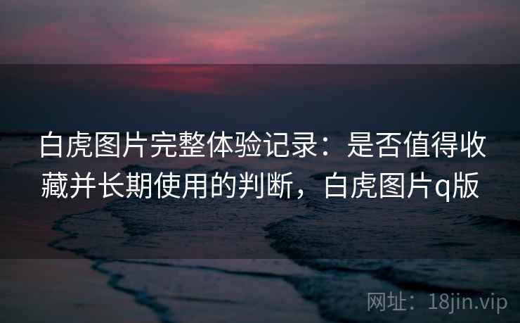 白虎图片完整体验记录：是否值得收藏并长期使用的判断，白虎图片q版  第1张