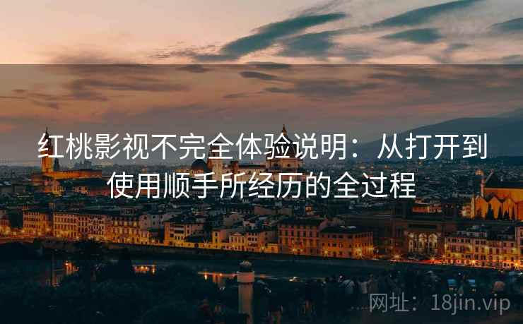 红桃影视不完全体验说明：从打开到使用顺手所经历的全过程  第1张
