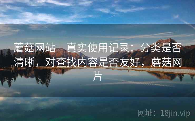 蘑菇网站|真实使用记录:分类是否清晰,对查找内容是否友好,蘑菇网片 第2张 蘑菇网站|真实使用记录:分类是否清晰,对查找内容是否友好,蘑菇网片 第2张