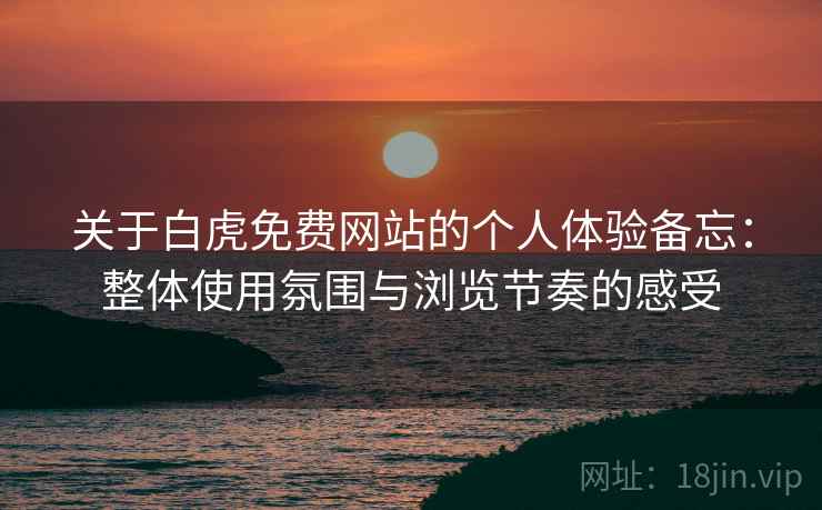 关于白虎免费网站的个人体验备忘：整体使用氛围与浏览节奏的感受  第1张