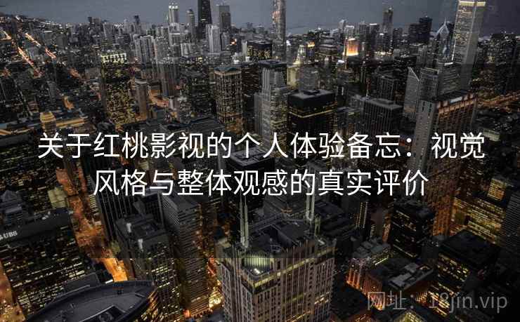 关于红桃影视的个人体验备忘:视觉风格与整体观感的真实评价 第1张 关于红桃影视的个人体验备忘:视觉风格与整体观感的真实评价 第1张
