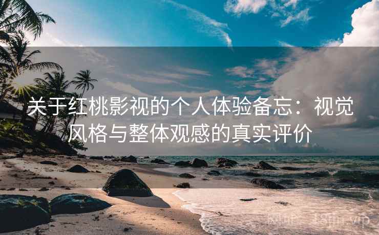 关于红桃影视的个人体验备忘:视觉风格与整体观感的真实评价 第2张 关于红桃影视的个人体验备忘:视觉风格与整体观感的真实评价 第2张