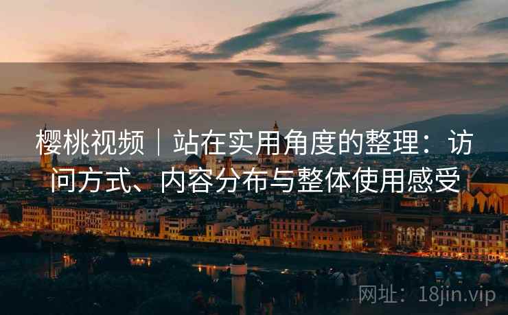 樱桃视频|站在实用角度的整理:访问方式、内容分布与整体使用感受 第2张 樱桃视频|站在实用角度的整理:访问方式、内容分布与整体使用感受 第2张