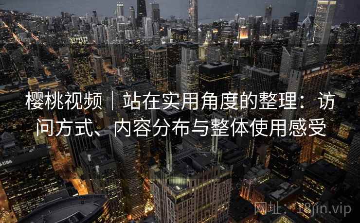 樱桃视频|站在实用角度的整理:访问方式、内容分布与整体使用感受 第1张 樱桃视频|站在实用角度的整理:访问方式、内容分布与整体使用感受 第1张