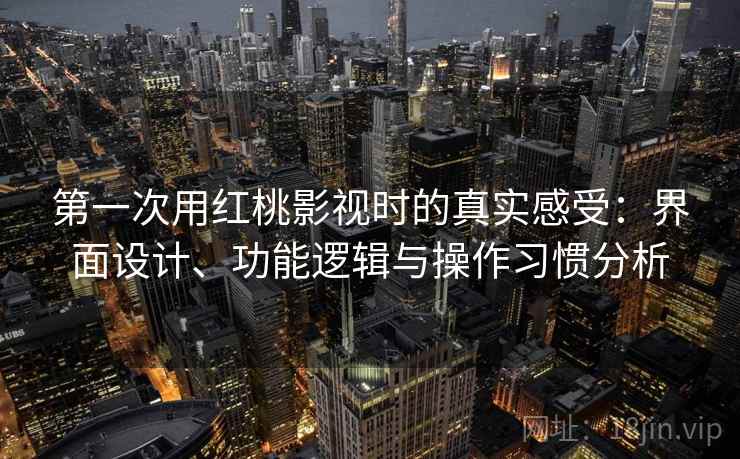 第一次用红桃影视时的真实感受:界面设计、功能逻辑与操作习惯分析 第2张 第一次用红桃影视时的真实感受:界面设计、功能逻辑与操作习惯分析 第2张