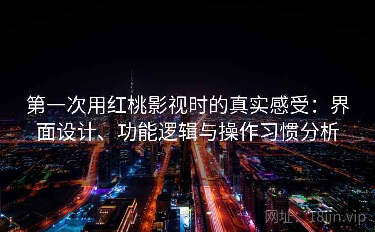 第一次用红桃影视时的真实感受:界面设计、功能逻辑与操作习惯分析 第1张 第一次用红桃影视时的真实感受:界面设计、功能逻辑与操作习惯分析 第1张