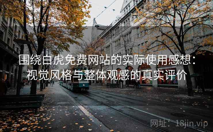 围绕白虎免费网站的实际使用感想：视觉风格与整体观感的真实评价  第2张