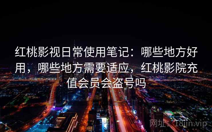 红桃影视日常使用笔记:哪些地方好用,哪些地方需要适应,红桃影院充值会员会盗号吗 第2张 红桃影视日常使用笔记:哪些地方好用,哪些地方需要适应,红桃影院充值会员会盗号吗 第2张