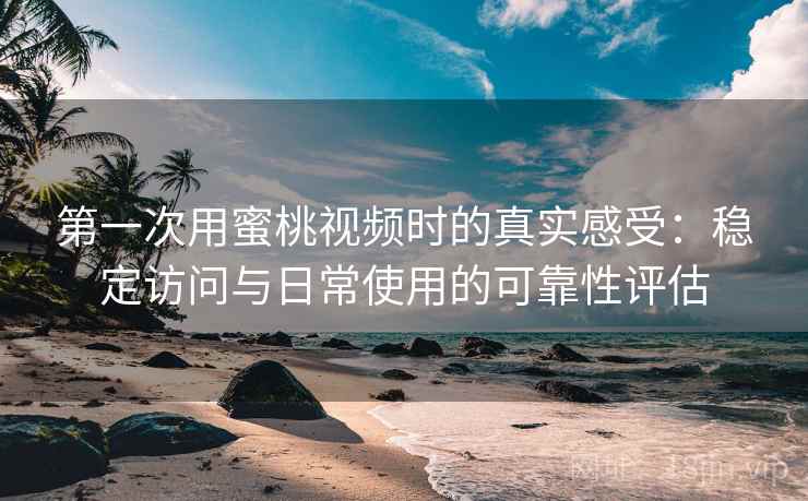 第一次用蜜桃视频时的真实感受：稳定访问与日常使用的可靠性评估  第2张