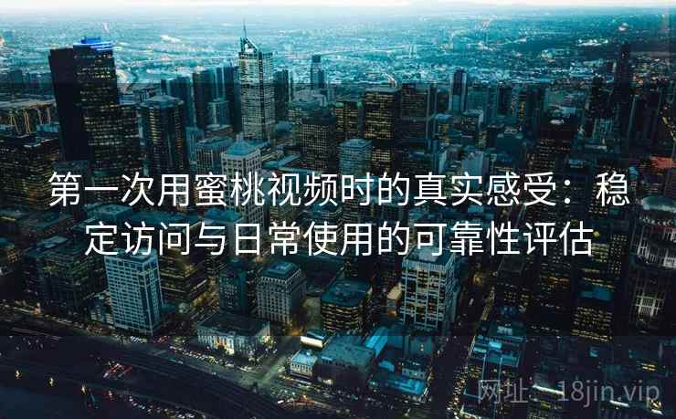 第一次用蜜桃视频时的真实感受：稳定访问与日常使用的可靠性评估  第1张