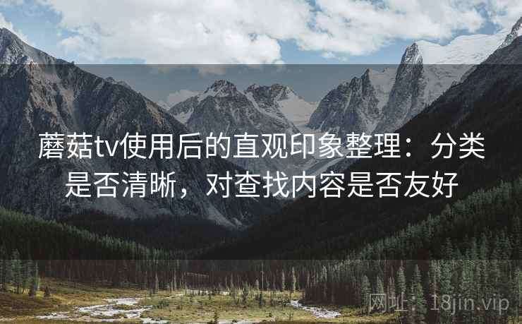 蘑菇tv使用后的直观印象整理:分类是否清晰,对查找内容是否友好 第1张 蘑菇tv使用后的直观印象整理:分类是否清晰,对查找内容是否友好 第1张