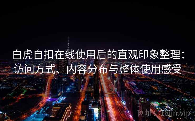 白虎自扣在线使用后的直观印象整理：访问方式、内容分布与整体使用感受  第1张