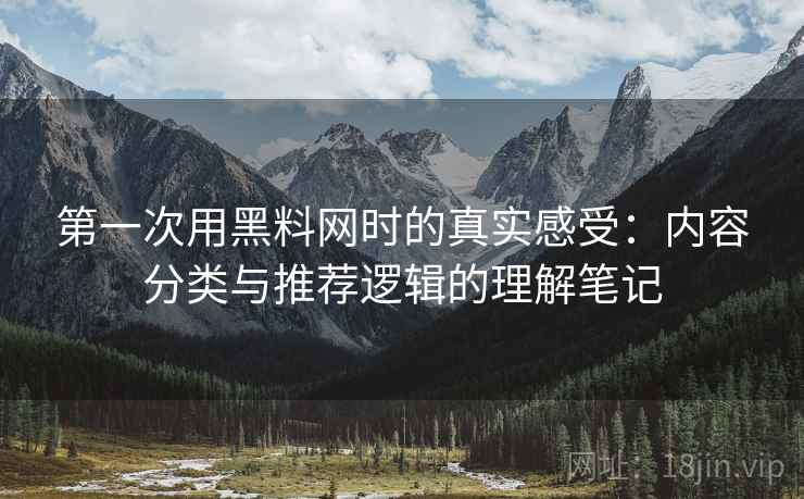 第一次用黑料网时的真实感受:内容分类与推荐逻辑的理解笔记 第2张 第一次用黑料网时的真实感受:内容分类与推荐逻辑的理解笔记 第2张