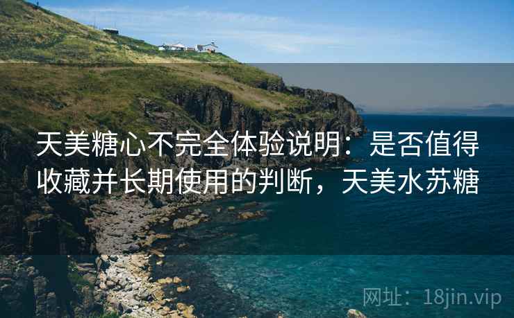 天美糖心不完全体验说明:是否值得收藏并长期使用的判断,天美水苏糖 第1张 天美糖心不完全体验说明:是否值得收藏并长期使用的判断,天美水苏糖 第1张