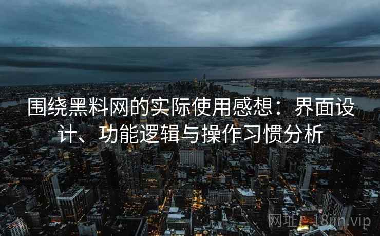 围绕黑料网的实际使用感想:界面设计、功能逻辑与操作习惯分析 第1张 围绕黑料网的实际使用感想:界面设计、功能逻辑与操作习惯分析 第1张