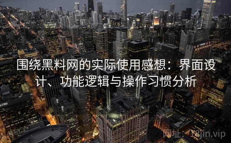 围绕黑料网的实际使用感想:界面设计、功能逻辑与操作习惯分析 第2张 围绕黑料网的实际使用感想:界面设计、功能逻辑与操作习惯分析 第2张