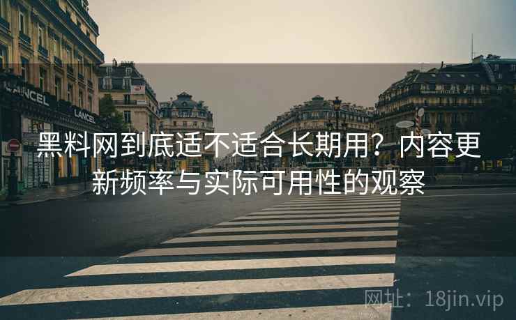 黑料网到底适不适合长期用？内容更新频率与实际可用性的观察  第1张