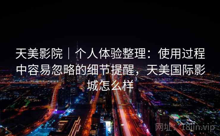 天美影院｜个人体验整理：使用过程中容易忽略的细节提醒，天美国际影城怎么样  第2张