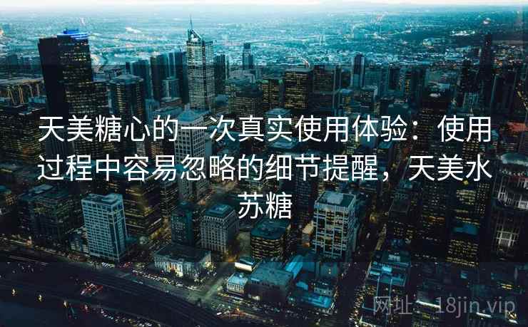 天美糖心的一次真实使用体验：使用过程中容易忽略的细节提醒，天美水苏糖  第2张