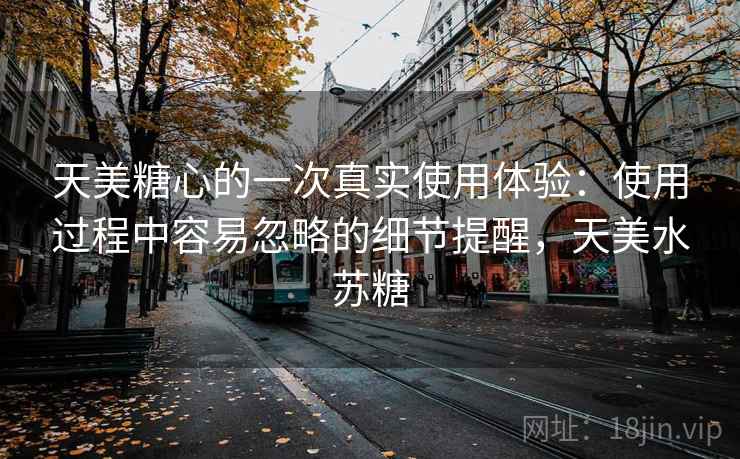 天美糖心的一次真实使用体验：使用过程中容易忽略的细节提醒，天美水苏糖  第1张