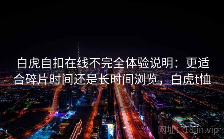 白虎自扣在线不完全体验说明：更适合碎片时间还是长时间浏览，白虎t恤  第2张
