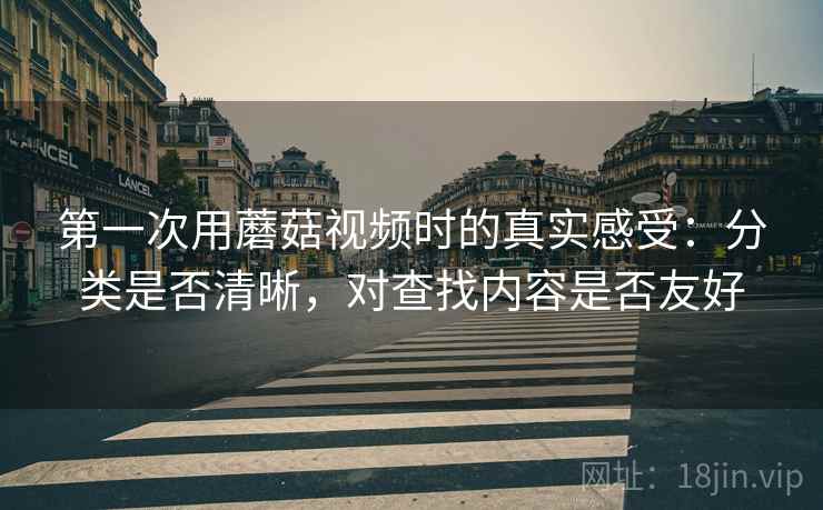 第一次用蘑菇视频时的真实感受：分类是否清晰，对查找内容是否友好  第2张