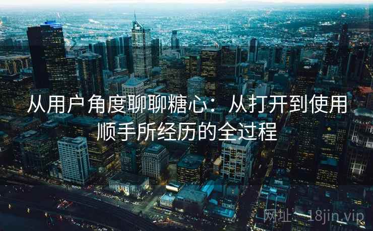 从用户角度聊聊糖心:从打开到使用顺手所经历的全过程 第1张 从用户角度聊聊糖心:从打开到使用顺手所经历的全过程 第1张
